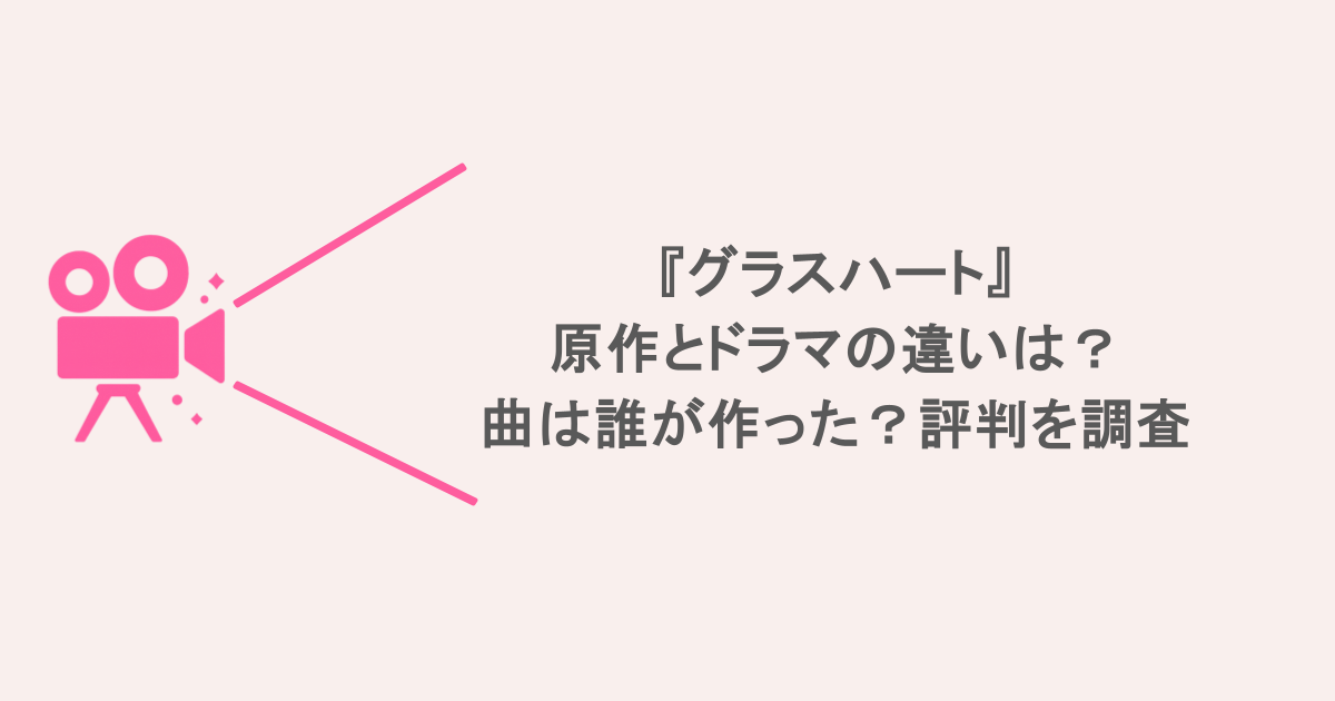 『グラスハート』原作とドラマの違いは？曲は誰が作った？評判を調査