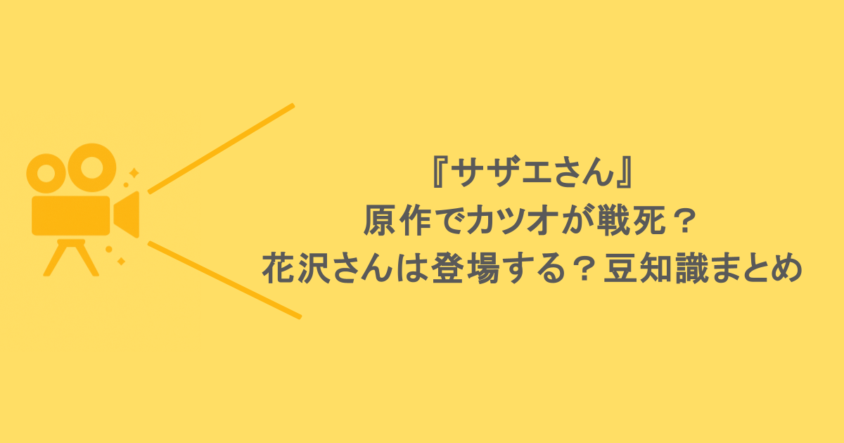 『サザエさん』の原作でカツオが戦死？花沢さんは登場する？豆知識まとめ