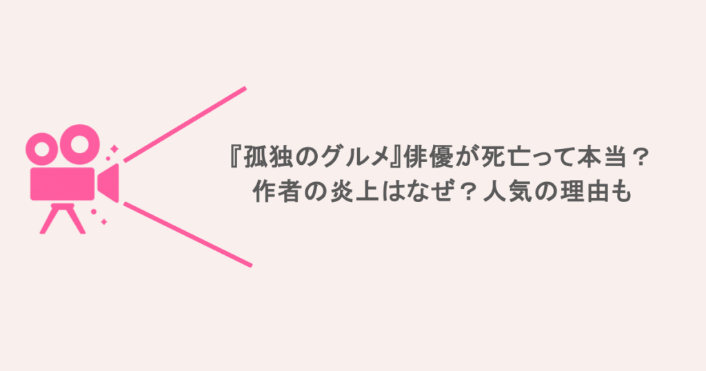 『孤独のグルメ』俳優が死亡って本当？作者の炎上はなぜ？人気の理由も