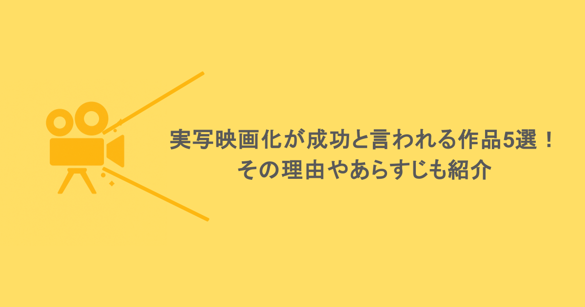 実写映画化が成功と言われる作品5選！その理由やあらすじも紹介